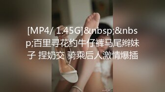 [MP4/ 1.45G]&nbsp;&nbsp;百里寻花约牛仔裤马尾辫妹子 捏奶交 骑乘后人激情爆插