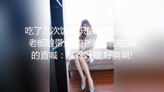 吃了几次饭认识的快餐店美女老板娘带到家中激情啪啪,操的直喊：哎呀好硬,好爽啊!