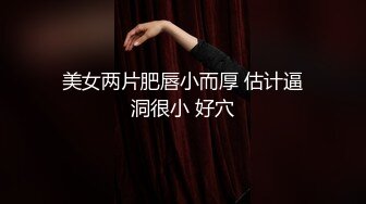 美女两片肥唇小而厚 估计逼洞很小 好穴