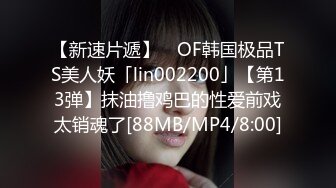 【新速片遞】 ✨OF韩国极品TS美人妖「lin002200」【第13弹】抹油撸鸡巴的性爱前戏太销魂了[88MB/MP4/8:00]