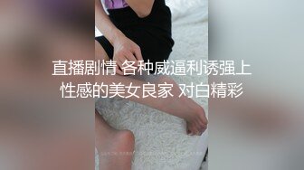 直播剧情 各种威逼利诱强上性感的美女良家 对白精彩