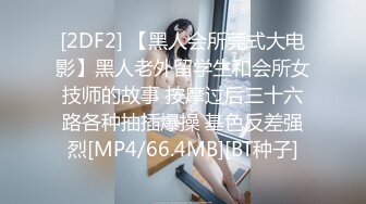 [2DF2] 【黑人会所莞式大电影】黑人老外留学生和会所女技师的故事 按摩过后三十六路各种抽插爆操 基色反差强烈[MP4/66.4MB][BT种子]