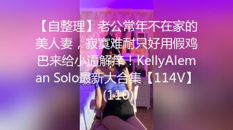 【自整理】老公常年不在家的美人妻，寂寞难耐只好用假鸡巴来给小逼解痒！KellyAleman Solo最新大合集【114V】 (110)