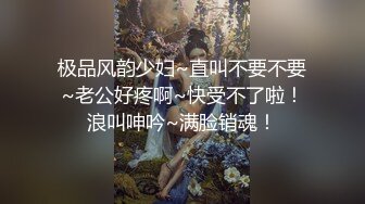 极品风韵少妇~直叫不要不要~老公好疼啊~快受不了啦！浪叫呻吟~满脸销魂！