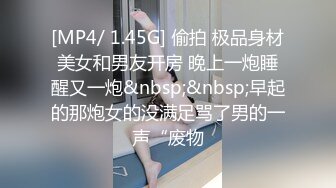 [MP4/ 1.45G] 偷拍 极品身材美女和男友开房 晚上一炮睡醒又一炮&nbsp;&nbsp;早起的那炮女的没满足骂了男的一声“废物