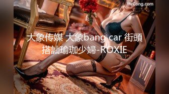 大象传媒 大象bang car 街頭搭訕瑜珈少婦-ROXIE