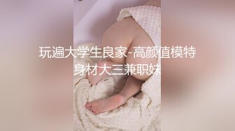 玩遍大学生良家-高颜值模特身材大三兼职妹