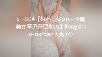 ST-504【极品173cm大长腿美女罕见开票啪啪】Fengshao-garden大秀 (4)