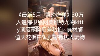 《最新5月✿重磅炸弹》30万人追踪极品网美推特尤物kitty顶级露脸反差私拍~身材颜值天花板白皙肥臀有钱人玩物