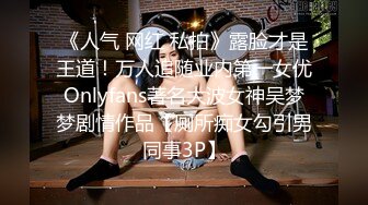 《人气 网红 私拍》露脸才是王道！万人追随业内第一女优Onlyfans著名大波女神吴梦梦剧情作品【厕所痴女勾引男同事3P】