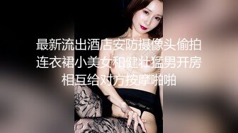 最新流出酒店安防摄像头偷拍连衣裙小美女和健壮猛男开房相互给对方按摩啪啪