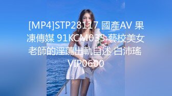 [MP4]STP28117 國產AV 果凍傳媒 91KCM035 藝校美女老師的淫蕩出軌自述 白沛瑤 VIP0600