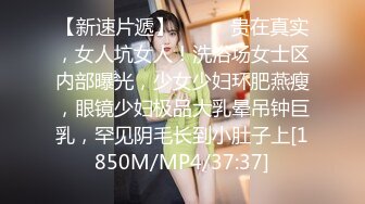 【新速片遞】⚫️⚫️贵在真实，女人坑女人！洗浴场女士区内部曝光，少女少妇环肥燕瘦，眼镜少妇极品大乳晕吊钟巨乳，罕见阴毛长到小肚子上[1850M/MP4/37:37]