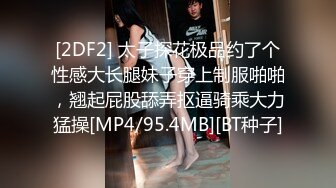 [2DF2] 太子探花极品约了个性感大长腿妹子穿上制服啪啪，翘起屁股舔弄抠逼骑乘大力猛操[MP4/95.4MB][BT种子]