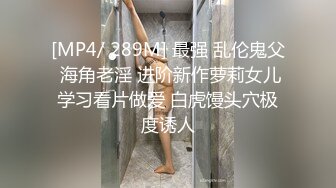 [MP4/ 289M] 最强 乱伦鬼父 海角老淫 进阶新作萝莉女儿学习看片做爱 白虎馒头穴极度诱人