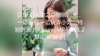 [2DF2]人妻之后捆绑起来，一边自拍.一边玩弄小穴，特别刺激！ - soav [MP4/661.2MB][BT种子]