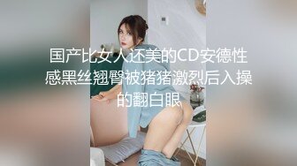 国产比女人还美的CD安德性感黑丝翘臀被猪猪激烈后入操的翻白眼