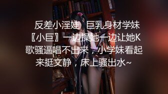 ✿反差小淫娃✿巨乳身材学妹〖小巨〗一边操她一边让她K歌骚逼唱不出来，小学妹看起来挺文静，床上骚出水~