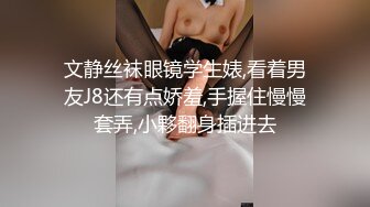 文静丝袜眼镜学生婊,看着男友J8还有点娇羞,手握住慢慢套弄,小夥翻身插进去