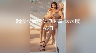 超漂亮清纯女神玉墨-大尺度私拍