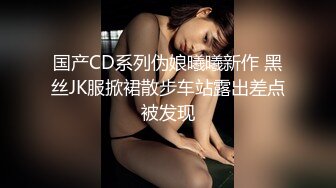 国产CD系列伪娘曦曦新作 黑丝JK服掀裙散步车站露出差点被发现