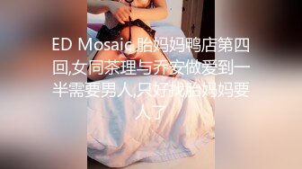 ED Mosaic 胎妈妈鸭店第四回,女同茶理与乔安做爱到一半需要男人,只好找胎妈妈要人了