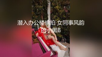 潜入办公楼偷拍 女同事风韵的小黑B