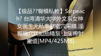 【极品??臀模私教】Ssrpeach? 台湾清华大学外文系女神 女医生无私奉献蜜穴采精 淫臀嫩穴犹如抽精泵 上头榨射蜜道[MP4/425MB]