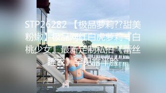 STP26282 【极品萝莉??甜美粉嫩】极品网红白虎萝莉『白桃少女』最新定制私拍《蕾丝睡衣》罕见露半脸