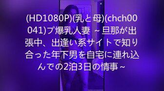 (HD1080P)(乳と母)(chch00041)プ爆乳人妻 ～旦那が出張中、出逢い系サイトで知り合った年下男を自宅に連れ込んでの2泊3日の情事～