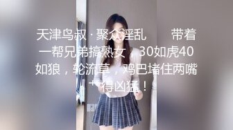 天津鸟叔 · 聚众淫乱 ❤️ 带着一帮兄弟搞熟女，30如虎40如狼，轮流草，鸡巴堵住两嘴  艹得凶猛！