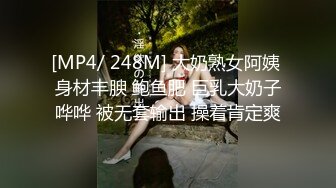 [MP4/ 248M] 大奶熟女阿姨 身材丰腴 鲍鱼肥 巨乳大奶子哗哗 被无套输出 操着肯定爽