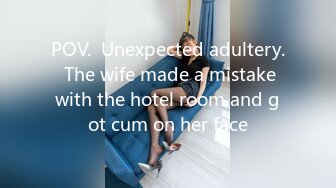 POV.  Unexpected adultery.  The wife made a mistake with the hotel room and got cum on her face