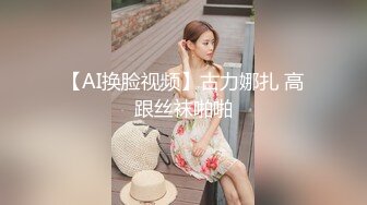 【AI换脸视频】古力娜扎 高跟丝袜啪啪