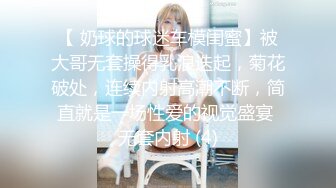 【 奶球的球迷车模闺蜜】被大哥无套操得乳浪迭起，菊花破处，连续内射高潮不断，简直就是一场性爱的视觉盛宴 无套内射 (4)