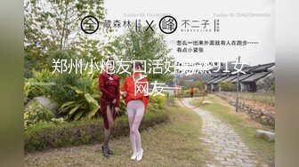 郑州小炮友口活好另蒸91女网友