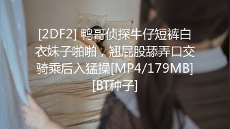 [2DF2] 鸭哥侦探牛仔短裤白衣妹子啪啪，翘屁股舔弄口交骑乘后入猛操[MP4/179MB][BT种子]