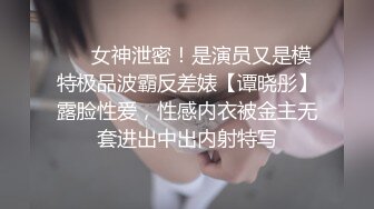 ❤️女神泄密！是演员又是模特极品波霸反差婊【谭晓彤】露脸性爱，性感内衣被金主无套进出中出内射特写