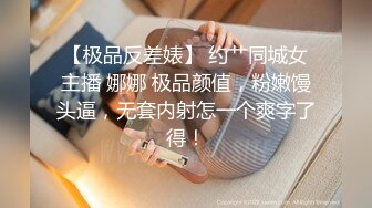 【极品反差婊】 约艹同城女主播 娜娜 极品颜值，粉嫩馒头逼，无套内射怎一个爽字了得！