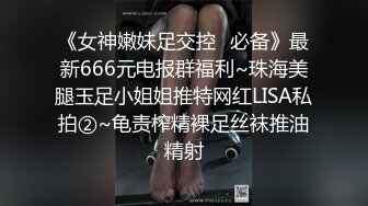 《女神嫩妹足交控✿必备》最新666元电报群福利~珠海美腿玉足小姐姐推特网红LISA私拍②~龟责榨精裸足丝袜推油精射