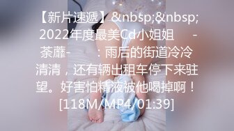 【新片速遞】&nbsp;&nbsp; 2022年度最美Cd小姐姐❤️-荼蘼-❤️ ：雨后的街道冷冷清清，还有辆出租车停下来驻望。好害怕精液被他喝掉啊！[118M/MP4/01:39]