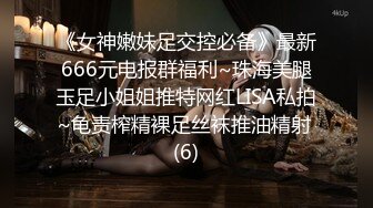 《女神嫩妹足交控必备》最新666元电报群福利~珠海美腿玉足小姐姐推特网红LISA私拍~龟责榨精裸足丝袜推油精射 (6)