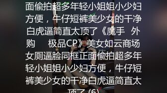 美女如云商场女厕逼脸同框正面偸拍超多年轻小姐姐小少妇方便，牛仔短裤美少女的干净白虎逼简直太顶了《魔手☛外购☀️极品CP》美女如云商场女厕逼脸同框正面偸拍超多年轻小姐姐小少妇方便，牛仔短裤美少女的干净白虎逼简直太顶了 (6)