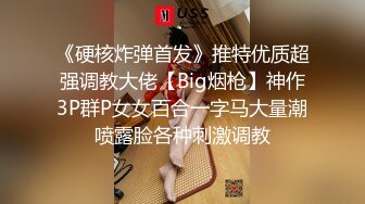 《硬核炸弹首发》推特优质超强调教大佬【Big烟枪】神作3P群P女女百合一字马大量潮喷露脸各种刺激调教