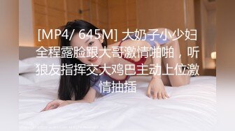 [MP4/ 645M] 大奶子小少妇全程露脸跟大哥激情啪啪，听狼友指挥交大鸡巴主动上位激情抽插