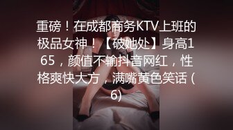 重磅！在成都商务KTV上班的极品女神！【破她处】身高165，颜值不输抖音网红，性格爽快大方，满嘴黄色笑话 (6)