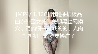 [MP4/ 1.32G] 用利抽插极品白衣外围女神，美腿黑丝屌摸穴，骚的很一直喊爸爸，人肉打桩机，逼多要操烂了