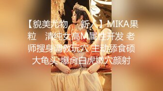 【貌美尤物❤️新人】MIKA果粒✿ 清纯女高M属性开发 老师搜身调教玩穴 主动舔食硕大龟头 爆肏白虎嫩穴颜射