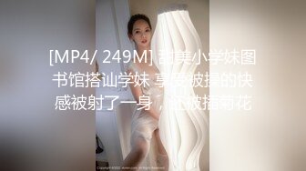 [MP4/ 249M] 甜美小学妹图书馆搭讪学妹 享受被操的快感被射了一身，还被插菊花