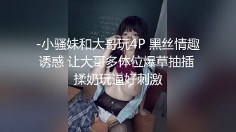 -小骚妹和大哥玩4P 黑丝情趣诱惑 让大哥多体位爆草抽插 揉奶玩逼好刺激